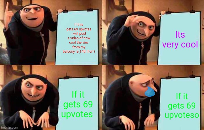 Gru's Plan | If this gets 69 upvotes i will post a video of how cool the viev from my balcony is(14th florr); Its very cool; If it gets 69 upvotes; If it gets 69 upvoteso | image tagged in memes,gru's plan | made w/ Imgflip meme maker