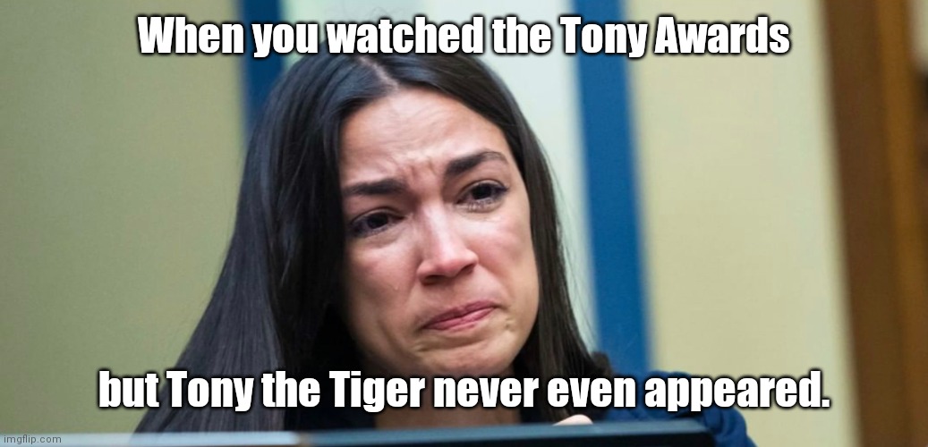 Tony Awards disappointment | When you watched the Tony Awards; but Tony the Tiger never even appeared. | image tagged in aoc,crying,stupid people,tony awards,humor,funny | made w/ Imgflip meme maker