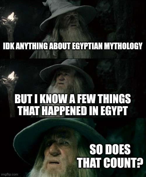 Confused Gandalf Meme | IDK ANYTHING ABOUT EGYPTIAN MYTHOLOGY; BUT I KNOW A FEW THINGS THAT HAPPENED IN EGYPT; SO DOES THAT COUNT? | image tagged in memes,confused gandalf | made w/ Imgflip meme maker