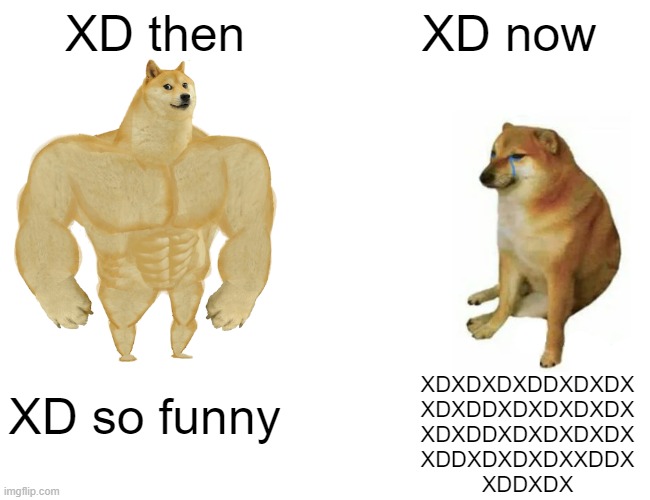 Buff Doge vs. Cheems | XD then; XD now; XDXDXDXDDXDXDX
XDXDDXDXDXDXDX
XDXDDXDXDXDXDX
XDDXDXDXDXXDDX
XDDXDX; XD so funny | image tagged in memes,buff doge vs cheems | made w/ Imgflip meme maker