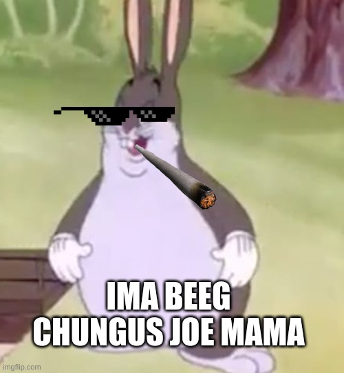 beeg chungus roast | IMA BEEG CHUNGUS JOE MAMA | image tagged in big chungus | made w/ Imgflip meme maker