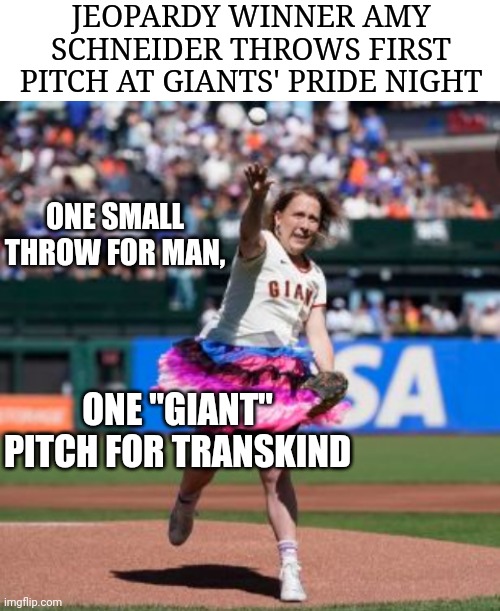 Jeopardy Winner Amy Schneider Throws One "Giant" Pitch For Transkind | JEOPARDY WINNER AMY SCHNEIDER THROWS FIRST PITCH AT GIANTS' PRIDE NIGHT; ONE SMALL THROW FOR MAN, ONE "GIANT" PITCH FOR TRANSKIND | image tagged in jeopardy,amy schneider,first pitch,san francisco,giants,pride | made w/ Imgflip meme maker