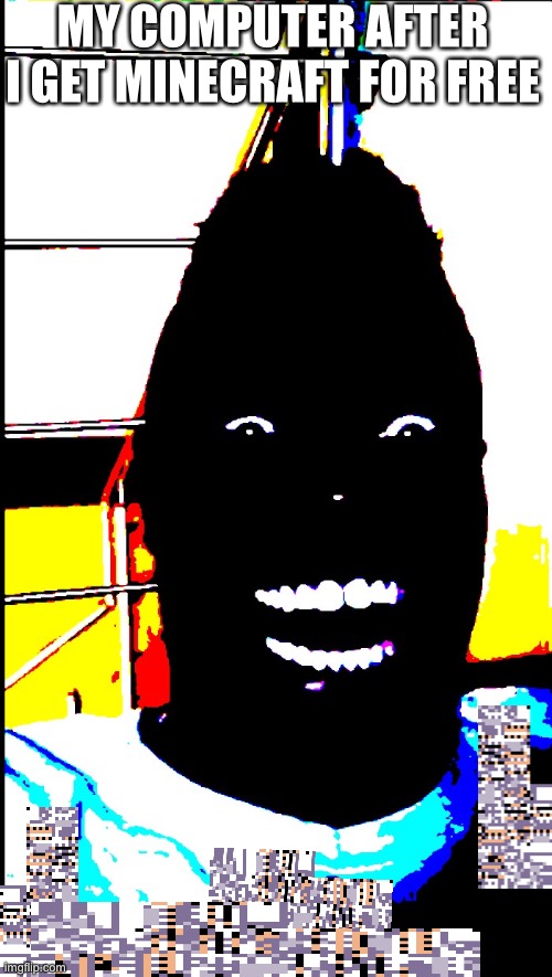 black guy laughing in dark deepfried | MY COMPUTER AFTER I GET MINECRAFT FOR FREE | image tagged in black guy laughing in dark deepfried | made w/ Imgflip meme maker