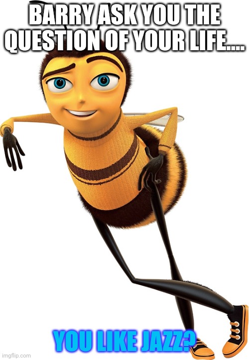 Barry benson wants you. To answer | BARRY ASK YOU THE QUESTION OF YOUR LIFE.... YOU LIKE JAZZ? | image tagged in bee movie,jazz,ya like jazz | made w/ Imgflip meme maker