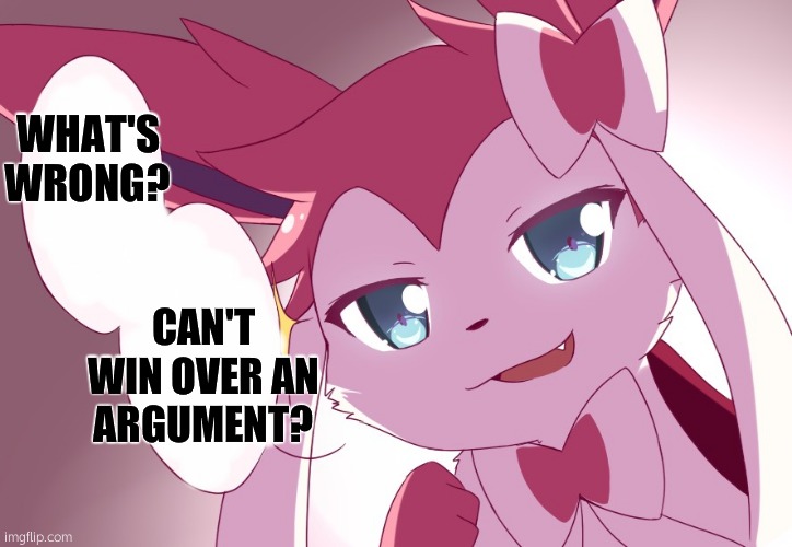 Sylveon | WHAT'S WRONG? CAN'T WIN OVER AN ARGUMENT? | image tagged in sylveon | made w/ Imgflip meme maker
