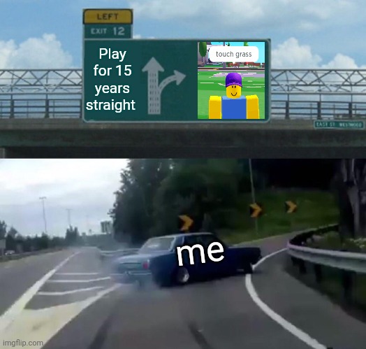 Left Exit 12 Off Ramp | Play for 15 years straight; me | image tagged in memes,left exit 12 off ramp | made w/ Imgflip meme maker