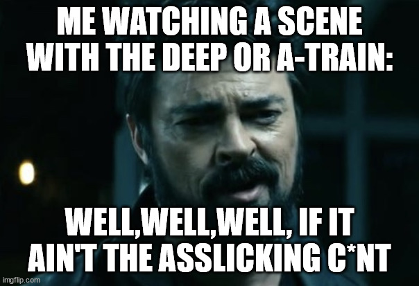 The Asslicking C*nt | ME WATCHING A SCENE WITH THE DEEP OR A-TRAIN:; WELL,WELL,WELL, IF IT AIN'T THE ASSLICKING C*NT | image tagged in billy butcher | made w/ Imgflip meme maker