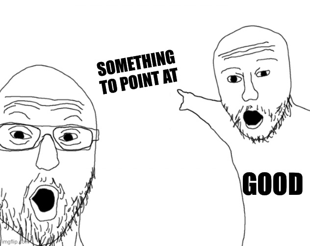 Soyjak Pointing | SOMETHING TO POINT AT; GOOD | image tagged in soyjak pointing | made w/ Imgflip meme maker