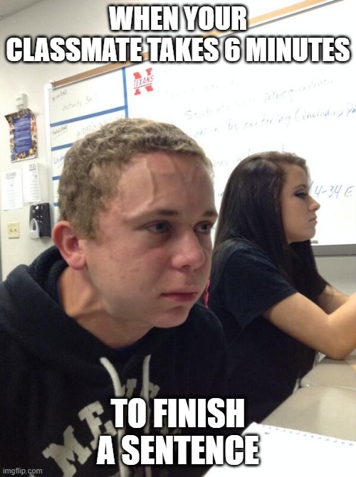 My classmate | WHEN YOUR CLASSMATE TAKES 6 MINUTES; TO FINISH A SENTENCE | image tagged in hold fart | made w/ Imgflip meme maker