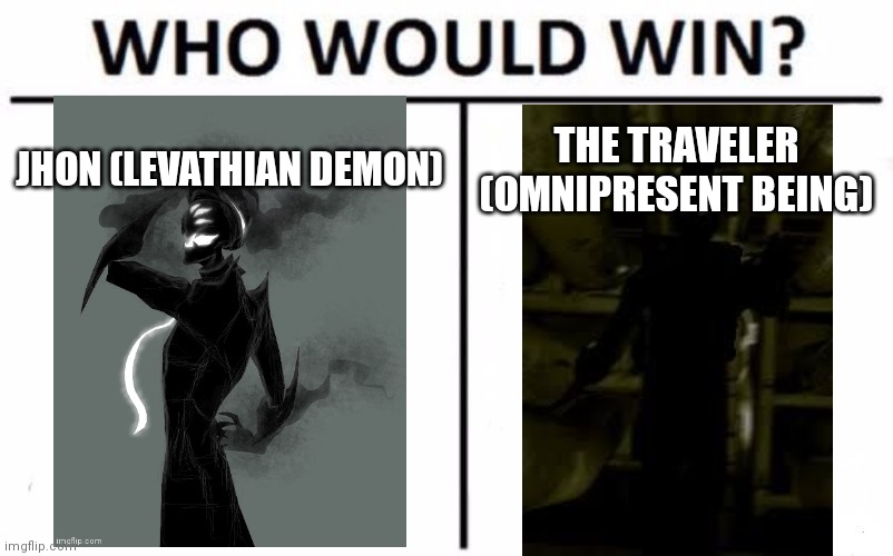 Ask for stats | JHON (LEVATHIAN DEMON); THE TRAVELER (OMNIPRESENT BEING) | image tagged in memes,who would win | made w/ Imgflip meme maker