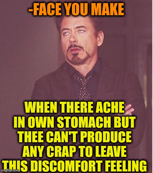 -Please, to drop. | -FACE YOU MAKE; WHEN THERE ACHE IN OWN STOMACH BUT THEE CAN'T PRODUCE ANY CRAP TO LEAVE THIS DISCOMFORT FEELING | image tagged in memes,face you make robert downey jr,toilet humor,headaches,stomach,bored of this crap | made w/ Imgflip meme maker