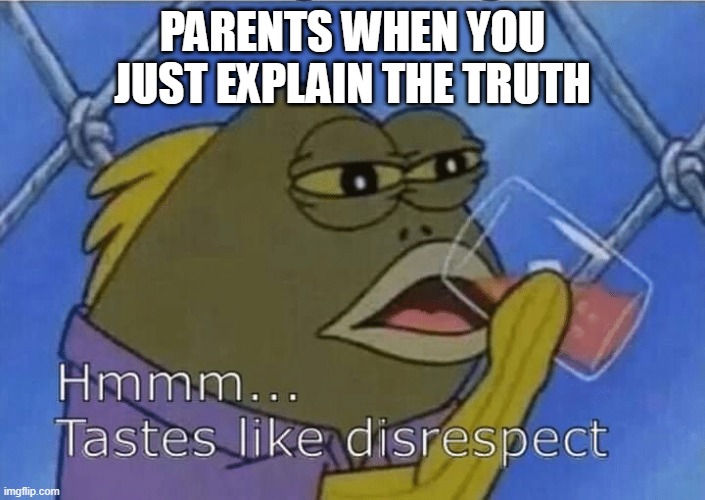 Upvote if agree or made you laugh | PARENTS WHEN YOU JUST EXPLAIN THE TRUTH | image tagged in blank tastes like disrespect | made w/ Imgflip meme maker