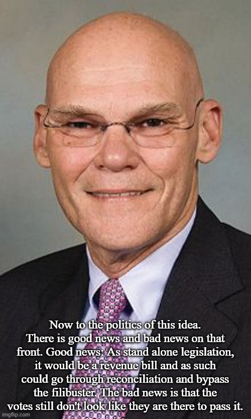 James Carville | Now to the politics of this idea. There is good news and bad news on that front. Good news: As stand alone legislation, it would be a revenu | image tagged in james carville | made w/ Imgflip meme maker