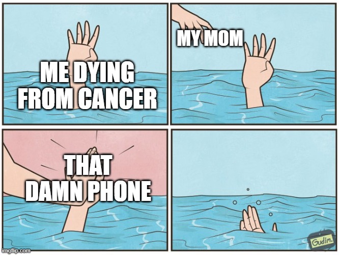 High five drown | MY MOM; ME DYING FROM CANCER; THAT DAMN PHONE | image tagged in high five drown | made w/ Imgflip meme maker