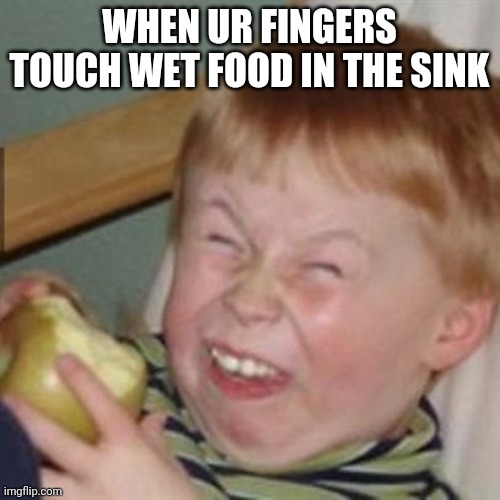 Just eww | WHEN UR FINGERS TOUCH WET FOOD IN THE SINK | image tagged in laughing kid | made w/ Imgflip meme maker