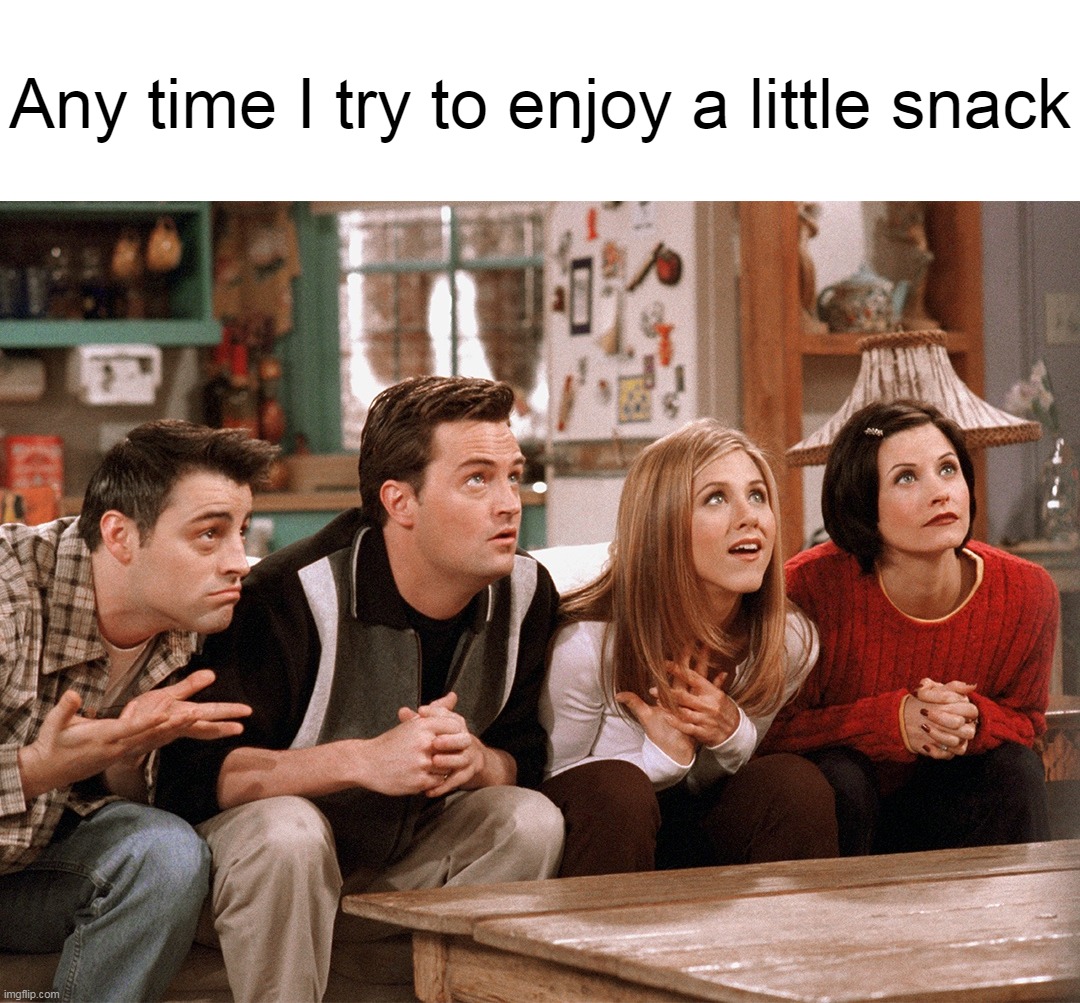 Any time I try to enjoy a little snack | image tagged in meme,memes,humor,relatable | made w/ Imgflip meme maker