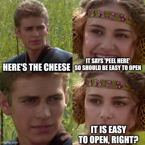 Peeling mad | HERE'S THE CHEESE; IT SAYS 'PEEL HERE' SO SHOULD BE EASY TO OPEN; IT IS EASY TO OPEN, RIGHT? | image tagged in anakin padme 4 panel | made w/ Imgflip meme maker