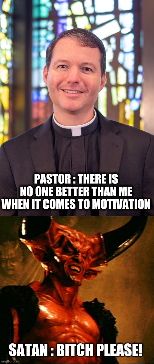 Hail satan | PASTOR : THERE IS NO ONE BETTER THAN ME WHEN IT COMES TO MOTIVATION; SATAN : BITCH PLEASE! | image tagged in funny,memes,christian | made w/ Imgflip meme maker