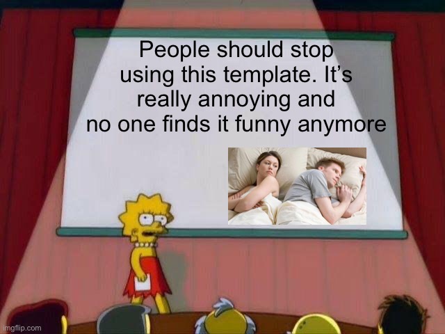 Who else hates this template? | People should stop using this template. It’s really annoying and no one finds it funny anymore | image tagged in lisa simpson's presentation,overused,i bet he's thinking about other women,unfunny | made w/ Imgflip meme maker