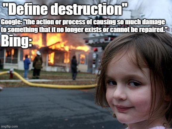 Google VS Bing |  "Define destruction"; Google: "the action or process of causing so much damage to something that it no longer exists or cannot be repaired."; Bing: | image tagged in memes,disaster girl,google,bing,destruction | made w/ Imgflip meme maker
