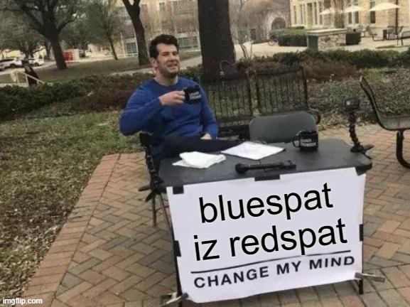 Change My Mind | bluespat iz redspat | image tagged in memes,change my mind | made w/ Imgflip meme maker