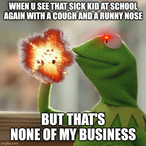 But That's None Of My Business | WHEN U SEE THAT SICK KID AT SCHOOL AGAIN WITH A COUGH AND A RUNNY NOSE; BUT THAT'S NONE OF MY BUSINESS | image tagged in memes,but that's none of my business,kermit the frog | made w/ Imgflip meme maker