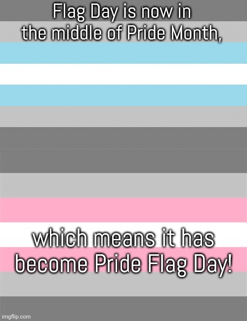 June 14th |  Flag Day is now in the middle of Pride Month, which means it has become Pride Flag Day! | image tagged in demiboy flag,demigirl flag,lgbt,united states of america,holiday | made w/ Imgflip meme maker