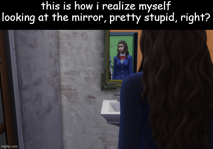 (day 4 of typing random stuff in a title) |  this is how i realize myself looking at the mirror, pretty stupid, right? | image tagged in sims 4,the sims,sims logic,sims,stupid,mirror | made w/ Imgflip meme maker