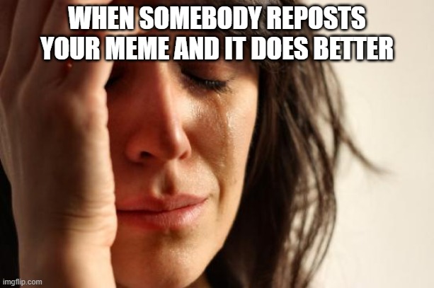 free epic flaugnarde | WHEN SOMEBODY REPOSTS YOUR MEME AND IT DOES BETTER | image tagged in memes,first world problems | made w/ Imgflip meme maker