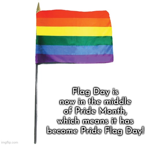 June 14th | Flag Day is now in the middle of Pride Month, which means it has become Pride Flag Day! | image tagged in pride flag,holiday,lgbt,united states of america | made w/ Imgflip meme maker