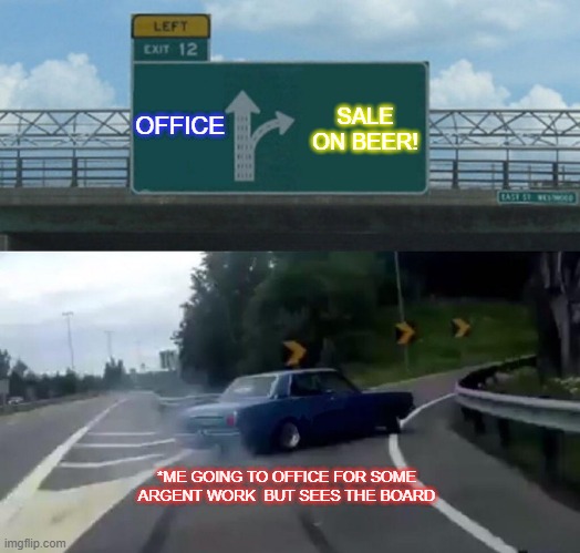 Left Exit 12 Off Ramp Meme | OFFICE; SALE ON BEER! *ME GOING TO OFFICE FOR SOME ARGENT WORK  BUT SEES THE BOARD | image tagged in funny | made w/ Imgflip meme maker