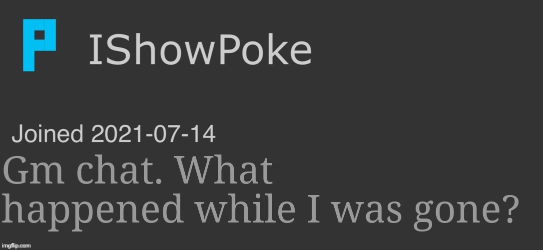 IShowPoke Dark Mode Temp | Gm chat. What happened while I was gone? | image tagged in ishowpoke dark mode temp | made w/ Imgflip meme maker