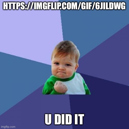 :) | HTTPS://IMGFLIP.COM/GIF/6JILDWG; U DID IT | image tagged in memes,success kid | made w/ Imgflip meme maker