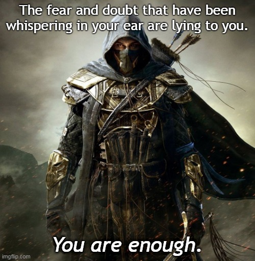 You are Enough | The fear and doubt that have been whispering in your ear are lying to you. You are enough. | image tagged in strong warrior | made w/ Imgflip meme maker