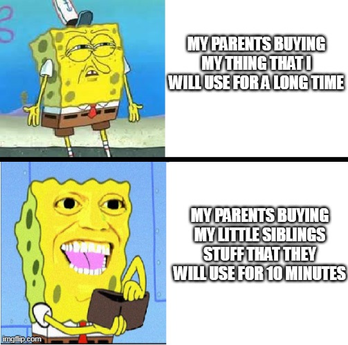 i think it's because of prices | MY PARENTS BUYING MY THING THAT I WILL USE FOR A LONG TIME; MY PARENTS BUYING MY LITTLE SIBLINGS STUFF THAT THEY WILL USE FOR 10 MINUTES | image tagged in spongebob money meme | made w/ Imgflip meme maker