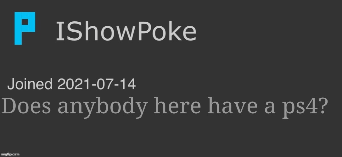 IShowPoke Dark Mode Temp | Does anybody here have a ps4? | image tagged in ishowpoke dark mode temp | made w/ Imgflip meme maker