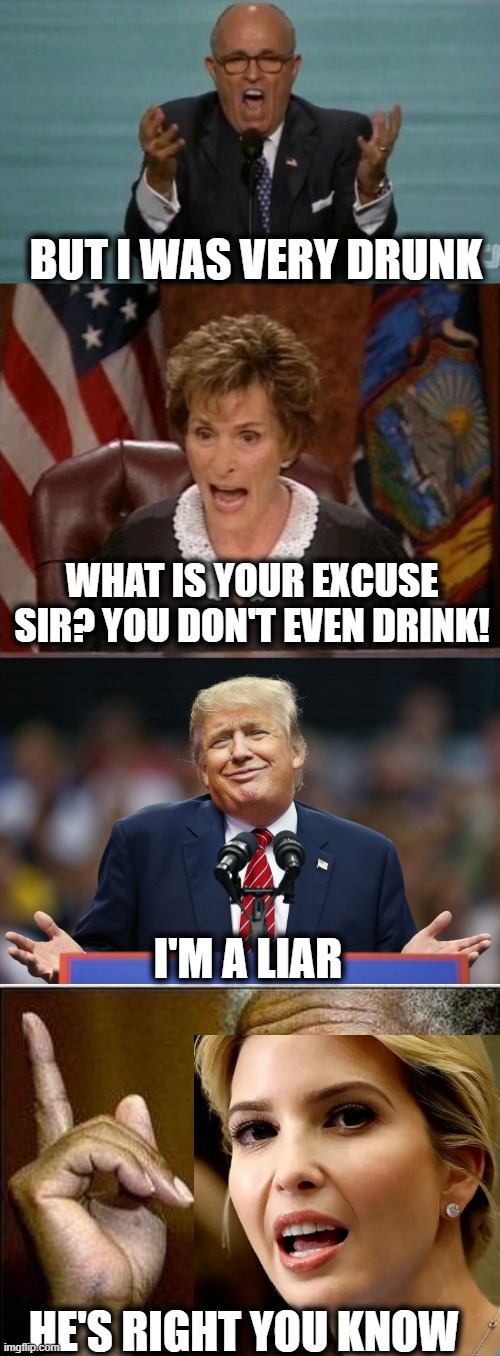 Lock him up. 250 million fraud. | BUT I WAS VERY DRUNK; WHAT IS YOUR EXCUSE SIR? YOU DON'T EVEN DRINK! I'M A LIAR; HE'S RIGHT YOU KNOW | image tagged in loud rudy giuliani,judge judy,trump shrug,morgan freeman,memes,politics | made w/ Imgflip meme maker