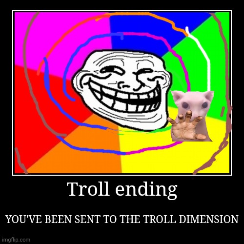 Troll ending | YOU'VE BEEN SENT TO THE TROLL DIMENSION | image tagged in demotivationals,bingus | made w/ Imgflip demotivational maker