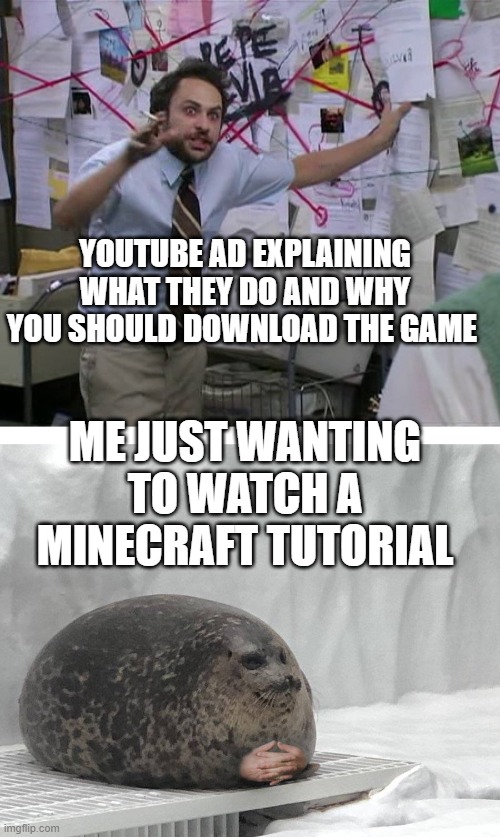 Pepe Silvia Charlie Explaining to a Seal | YOUTUBE AD EXPLAINING WHAT THEY DO AND WHY YOU SHOULD DOWNLOAD THE GAME; ME JUST WANTING TO WATCH A MINECRAFT TUTORIAL | image tagged in pepe silvia charlie explaining to a seal | made w/ Imgflip meme maker