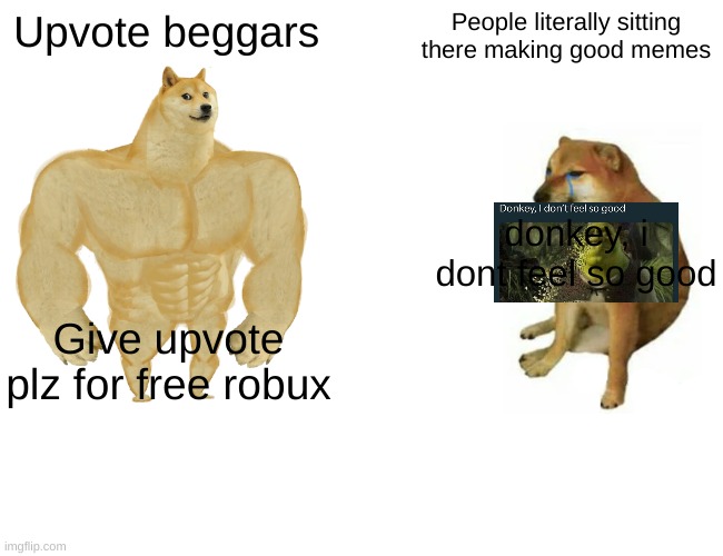 You can't deny | Upvote beggars; People literally sitting there making good memes; donkey, i dont feel so good; Give upvote plz for free robux | image tagged in memes,buff doge vs cheems | made w/ Imgflip meme maker