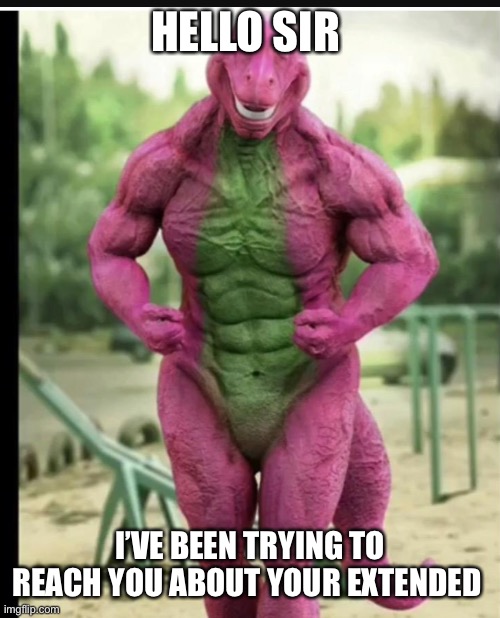 Buff | HELLO SIR; I’VE BEEN TRYING TO REACH YOU ABOUT YOUR EXTENDED WARRANTY | image tagged in buff barney | made w/ Imgflip meme maker