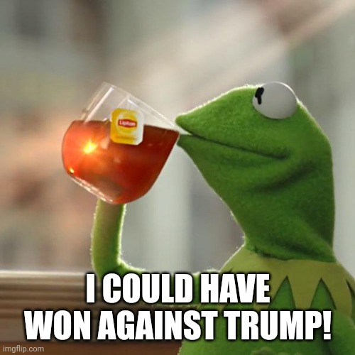 But That's None Of My Business Meme | I COULD HAVE WON AGAINST TRUMP! | image tagged in memes,but that's none of my business,kermit the frog | made w/ Imgflip meme maker