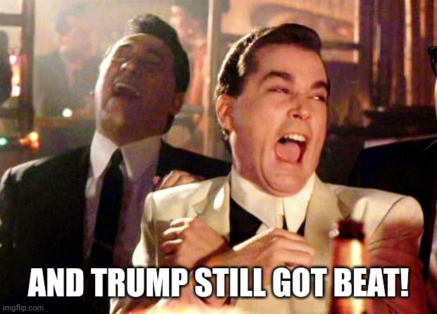 Goodfellas Laugh | AND TRUMP STILL GOT BEAT! | image tagged in goodfellas laugh | made w/ Imgflip meme maker