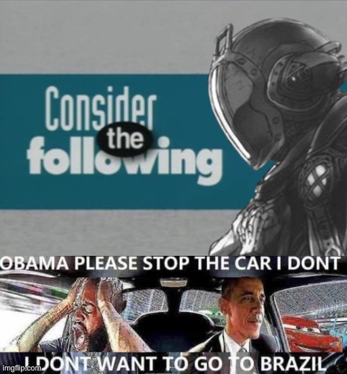 image tagged in consider the following bondrewd,obama please stop the car i don t want to go to brazil | made w/ Imgflip meme maker