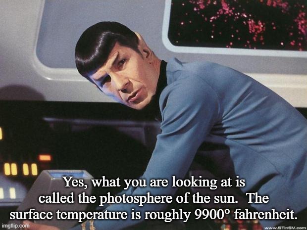 Spock | Yes, what you are looking at is called the photosphere of the sun.  The surface temperature is roughly 9900° fahrenheit. | image tagged in spock | made w/ Imgflip meme maker