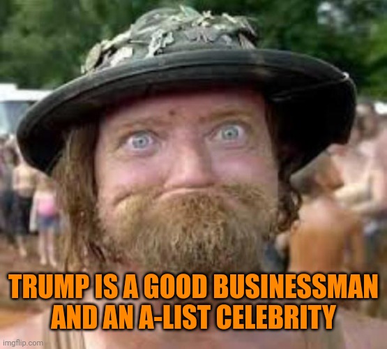 Right | TRUMP IS A GOOD BUSINESSMAN AND AN A-LIST CELEBRITY | image tagged in hillbilly | made w/ Imgflip meme maker