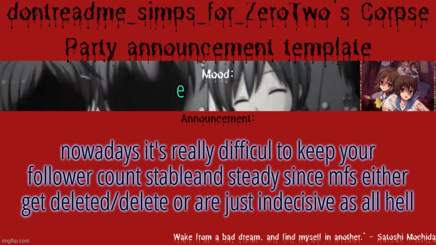 drm's corpse party template announcement | e; nowadays it's really difficult to keep your follower count stable and steady since mfs either get deleted/delete or are just indecisive as all hell | image tagged in drm's corpse party template announcement | made w/ Imgflip meme maker