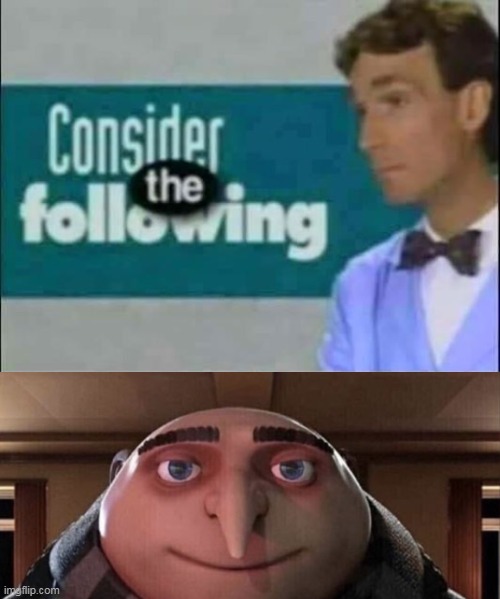 image tagged in consider the following,gru gun | made w/ Imgflip meme maker