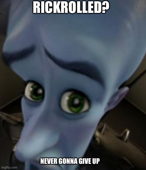 Sad Megamind | RICKROLLED? NEVER GONNA GIVE UP | image tagged in no bitches | made w/ Imgflip meme maker