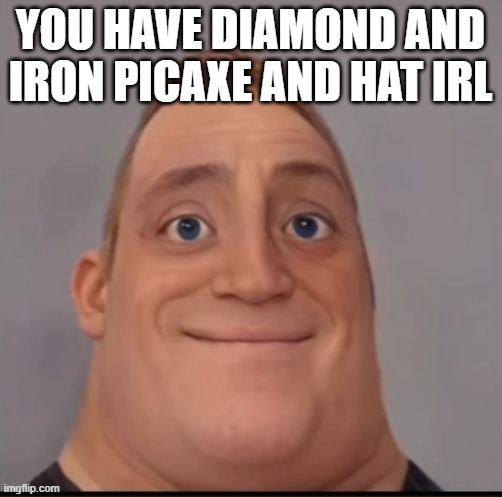 Mr incredible canny phase 1.5 | YOU HAVE DIAMOND AND IRON PICAXE AND HAT IRL | image tagged in mr incredible canny phase 1 5 | made w/ Imgflip meme maker